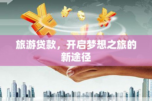 秀洲旅游贷款，开启梦想之旅的新途径