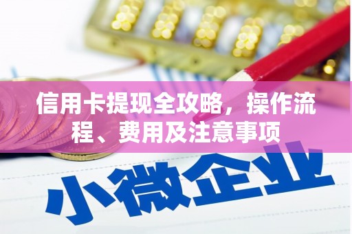 秀洲信用卡提现全攻略，操作流程、费用及注意事项