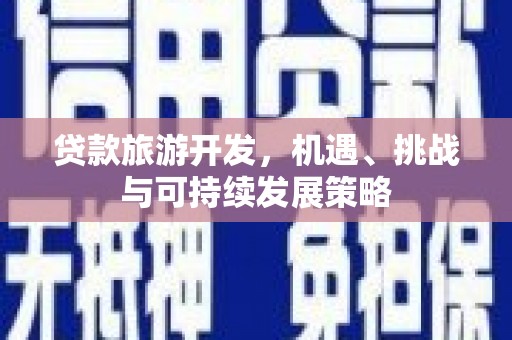 秀洲贷款旅游开发，机遇、挑战与可持续发展策略