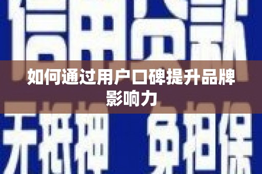 秀洲如何通过用户口碑提升品牌影响力