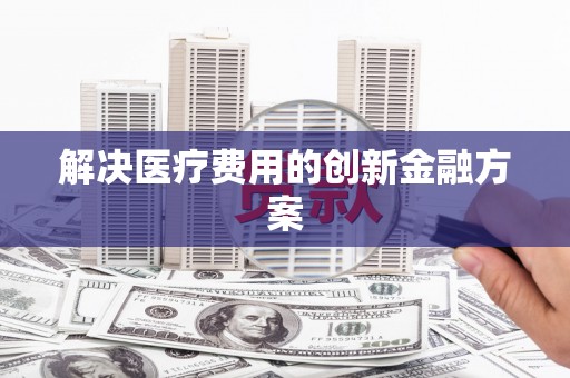 秀洲解决医疗费用的创新金融方案