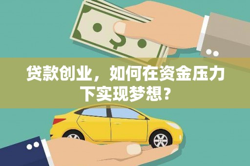 秀洲贷款创业，如何在资金压力下实现梦想？