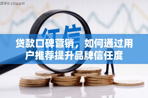秀洲贷款口碑营销，如何通过用户推荐提升品牌信任度