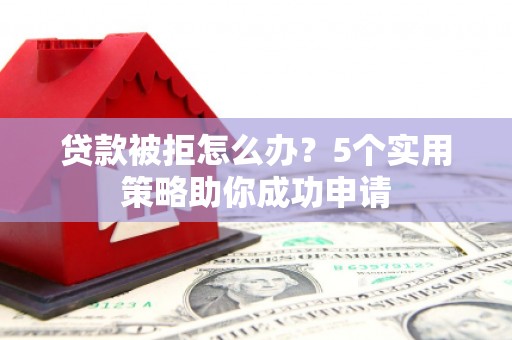 秀洲贷款被拒怎么办？5个实用策略助你成功申请