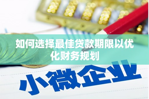秀洲如何选择最佳贷款期限以优化财务规划