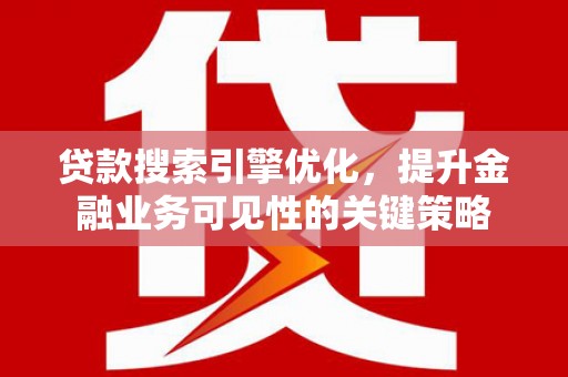 秀洲贷款搜索引擎优化，提升金融业务可见性的关键策略