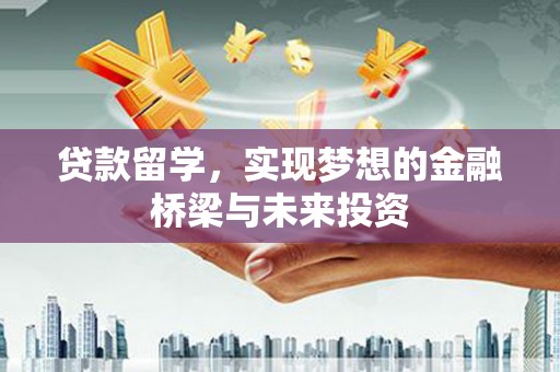 秀洲贷款留学，实现梦想的金融桥梁与未来投资