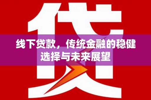 秀洲线下贷款，传统金融的稳健选择与未来展望