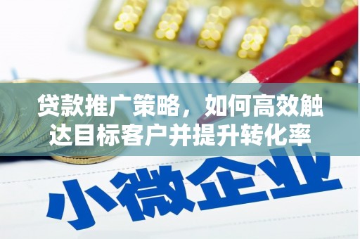 秀洲贷款推广策略，如何高效触达目标客户并提升转化率
