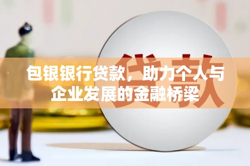 秀洲包银银行贷款，助力个人与企业发展的金融桥梁
