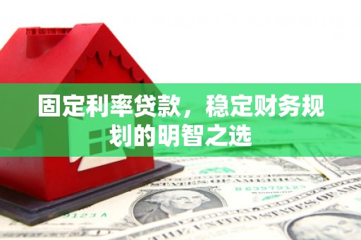 秀洲固定利率贷款，稳定财务规划的明智之选