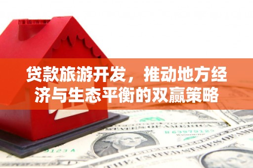 秀洲贷款旅游开发，推动地方经济与生态平衡的双赢策略
