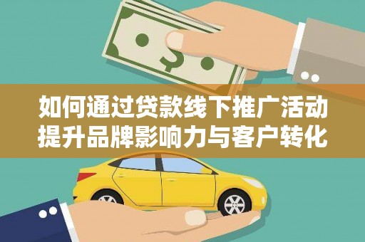 秀洲如何通过贷款线下推广活动提升品牌影响力与客户转化率