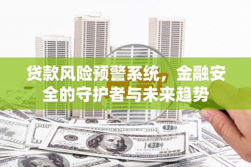 秀洲贷款风险预警系统，金融安全的守护者与未来趋势