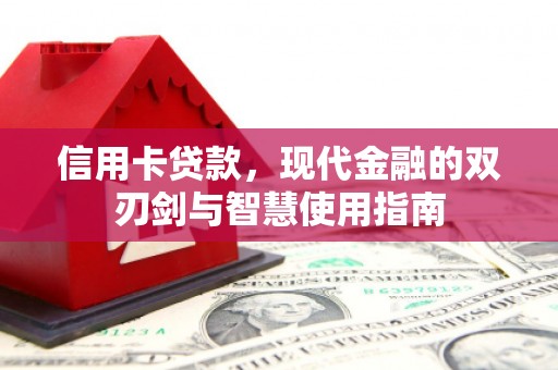 秀洲信用卡贷款，现代金融的双刃剑与智慧使用指南