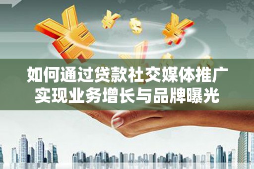 秀洲如何通过贷款社交媒体推广实现业务增长与品牌曝光