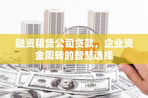秀洲融资租赁公司贷款，企业资金周转的智慧选择