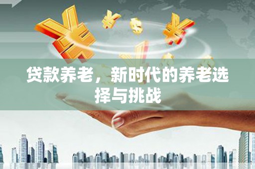 秀洲贷款养老，新时代的养老选择与挑战