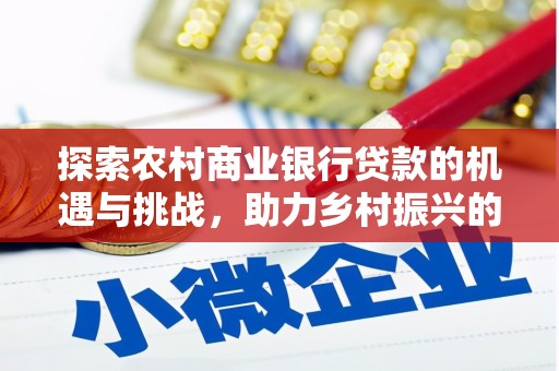 秀洲探索农村商业银行贷款的机遇与挑战，助力乡村振兴的金融引擎