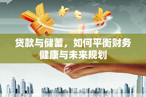 秀洲贷款与储蓄，如何平衡财务健康与未来规划