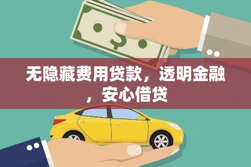 秀洲无隐藏费用贷款，透明金融，安心借贷