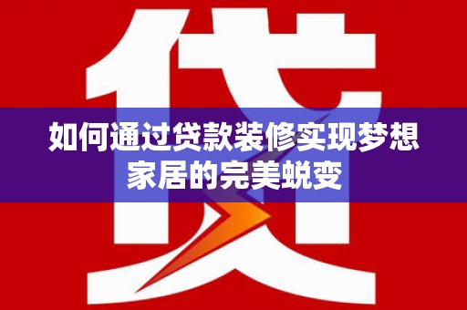 秀洲如何通过贷款装修实现梦想家居的完美蜕变