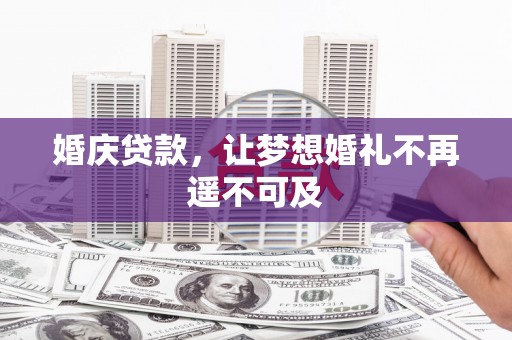 秀洲婚庆贷款，让梦想婚礼不再遥不可及