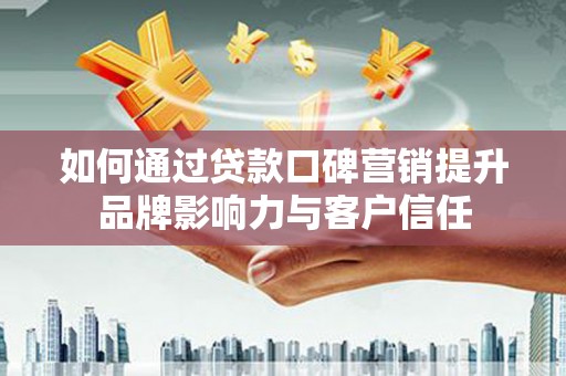 秀洲如何通过贷款口碑营销提升品牌影响力与客户信任