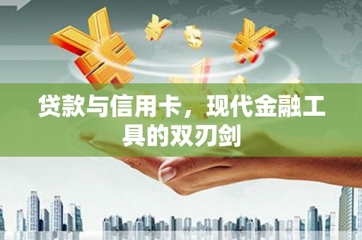 秀洲贷款与信用卡，现代金融工具的双刃剑