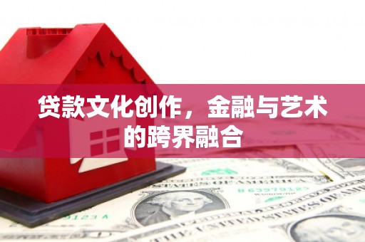 秀洲贷款文化创作，金融与艺术的跨界融合