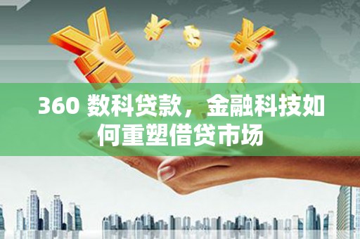 秀洲360 数科贷款，金融科技如何重塑借贷市场