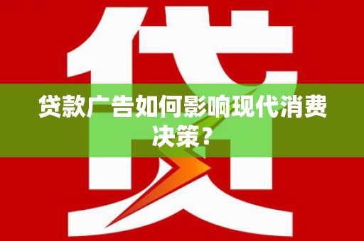秀洲贷款广告如何影响现代消费决策？