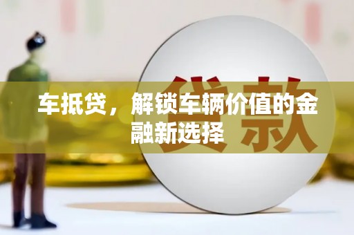 秀洲车抵贷，解锁车辆价值的金融新选择
