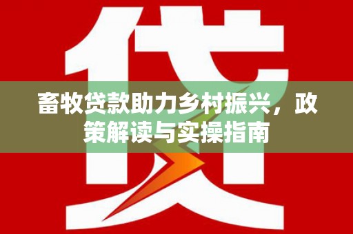 秀洲畜牧贷款助力乡村振兴，政策解读与实操指南