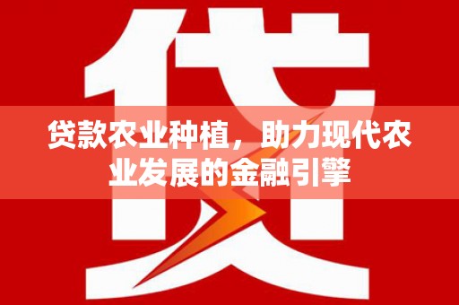 秀洲贷款农业种植，助力现代农业发展的金融引擎