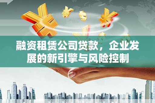 秀洲融资租赁公司贷款，企业发展的新引擎与风险控制