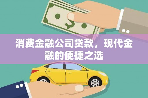 秀洲消费金融公司贷款，现代金融的便捷之选