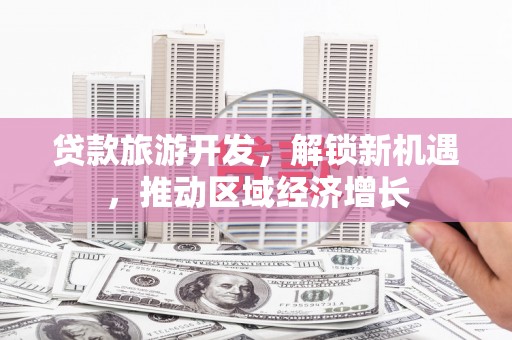 秀洲贷款旅游开发，解锁新机遇，推动区域经济增长