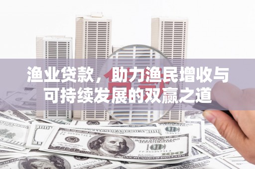 秀洲渔业贷款，助力渔民增收与可持续发展的双赢之道