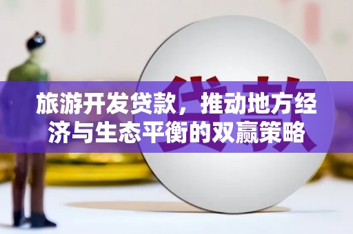 秀洲旅游开发贷款，推动地方经济与生态平衡的双赢策略