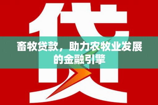 秀洲畜牧贷款，助力农牧业发展的金融引擎