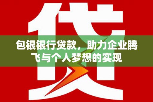 秀洲包银银行贷款，助力企业腾飞与个人梦想的实现