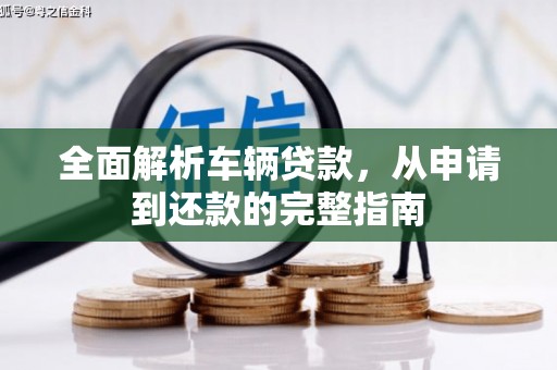 秀洲全面解析车辆贷款，从申请到还款的完整指南