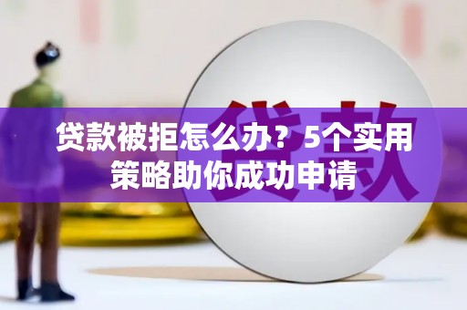 秀洲贷款被拒怎么办？5个实用策略助你成功申请