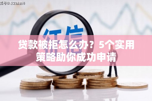 秀洲贷款被拒怎么办？5个实用策略助你成功申请
