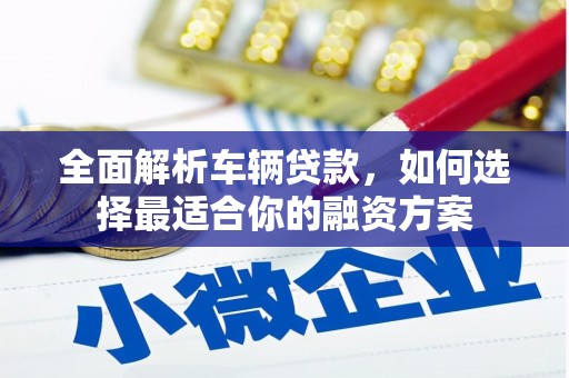 秀洲全面解析车辆贷款，如何选择最适合你的融资方案
