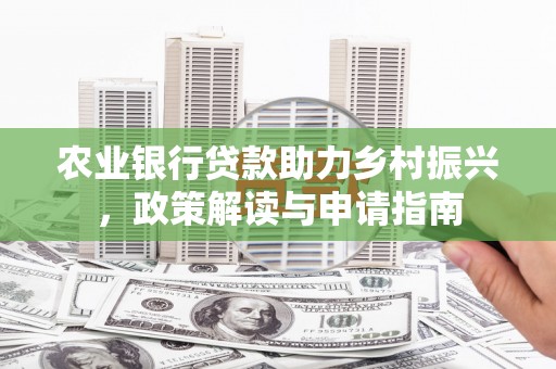 秀洲农业银行贷款助力乡村振兴，政策解读与申请指南