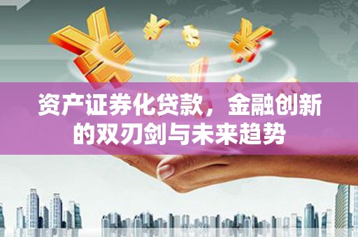 秀洲资产证券化贷款，金融创新的双刃剑与未来趋势