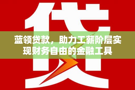 秀洲蓝领贷款，助力工薪阶层实现财务自由的金融工具