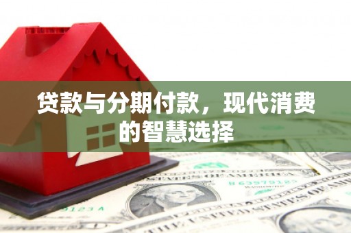 秀洲贷款与分期付款，现代消费的智慧选择
